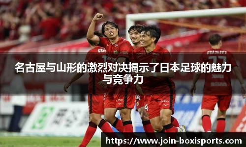 名古屋与山形的激烈对决揭示了日本足球的魅力与竞争力